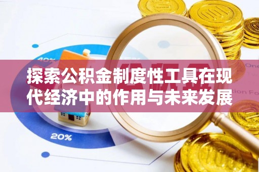 寻甸探索公积金制度性工具在现代经济中的作用与未来发展趋势