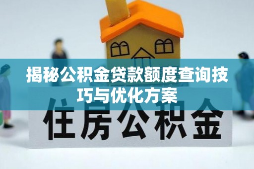寻甸揭秘公积金贷款额度查询技巧与优化方案