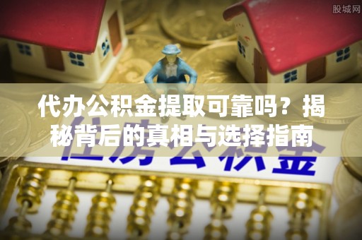 寻甸代办公积金提取可靠吗？揭秘背后的真相与选择指南