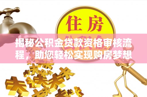 寻甸揭秘公积金贷款资格审核流程，助您轻松实现购房梦想