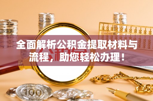 寻甸全面解析公积金提取材料与流程，助您轻松办理！