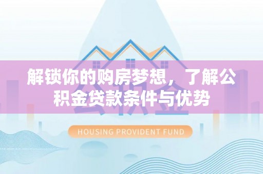寻甸解锁你的购房梦想，了解公积金贷款条件与优势