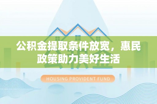 寻甸公积金提取条件放宽，惠民政策助力美好生活