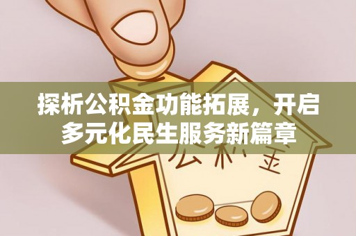 寻甸探析公积金功能拓展，开启多元化民生服务新篇章