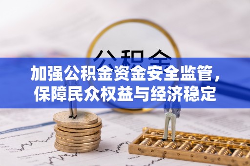 寻甸加强公积金资金安全监管，保障民众权益与经济稳定
