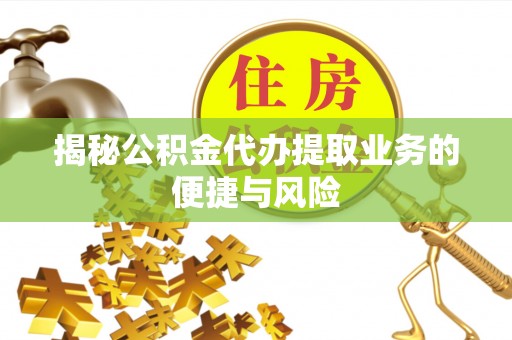 寻甸揭秘公积金代办提取业务的便捷与风险