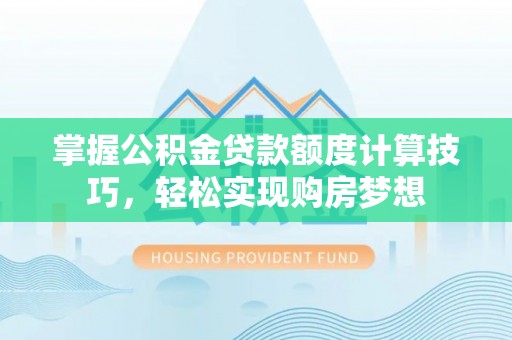 寻甸掌握公积金贷款额度计算技巧，轻松实现购房梦想