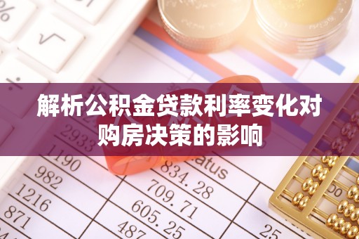 寻甸解析公积金贷款利率变化对购房决策的影响