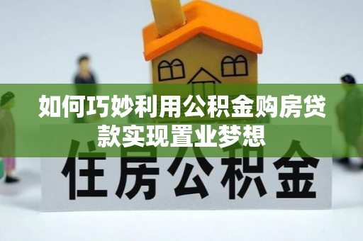 寻甸如何巧妙利用公积金购房贷款实现置业梦想