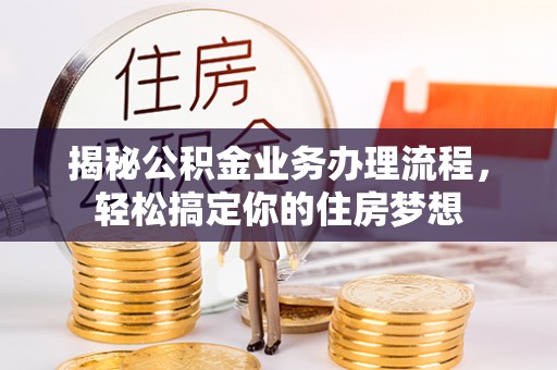 寻甸揭秘公积金业务办理流程，轻松搞定你的住房梦想