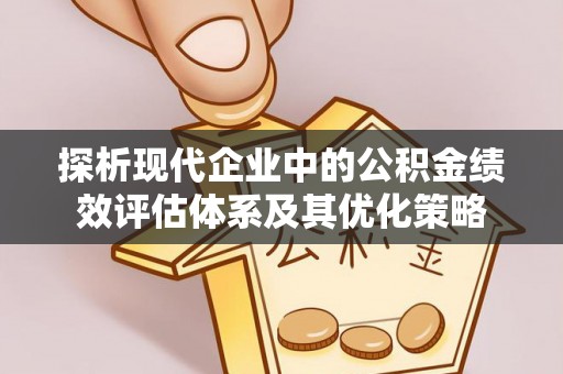 寻甸探析现代企业中的公积金绩效评估体系及其优化策略