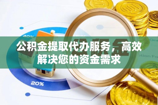 寻甸公积金提取代办服务，高效解决您的资金需求