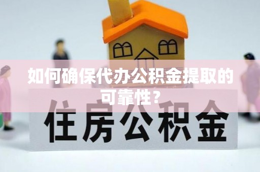 寻甸如何确保代办公积金提取的可靠性？