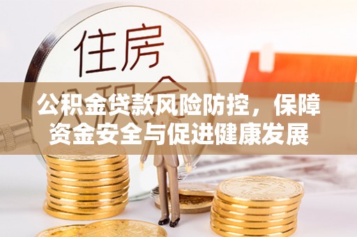 寻甸公积金贷款风险防控，保障资金安全与促进健康发展