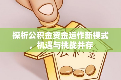寻甸探析公积金资金运作新模式，机遇与挑战并存
