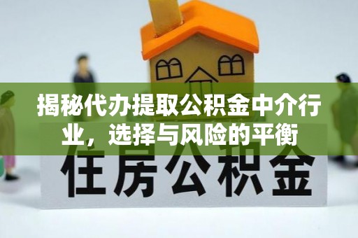 寻甸揭秘代办提取公积金中介行业，选择与风险的平衡