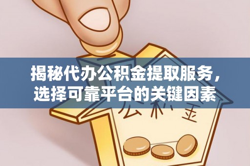 寻甸揭秘代办公积金提取服务，选择可靠平台的关键因素