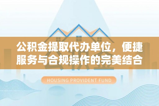 寻甸公积金提取代办单位，便捷服务与合规操作的完美结合