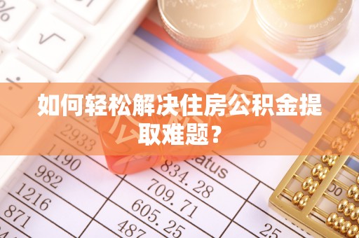 寻甸如何轻松解决住房公积金提取难题？