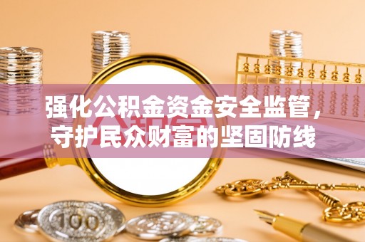 寻甸强化公积金资金安全监管，守护民众财富的坚固防线