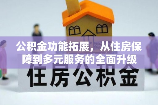 寻甸公积金功能拓展，从住房保障到多元服务的全面升级