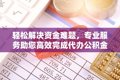 寻甸轻松解决资金难题，专业服务助您高效完成代办公积金提取
