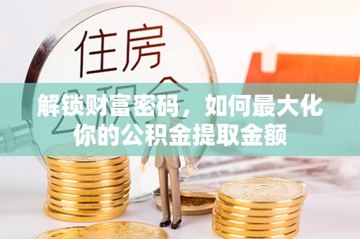 寻甸解锁财富密码，如何最大化你的公积金提取金额