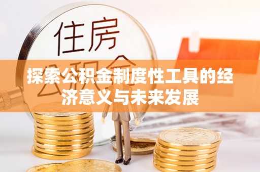 寻甸探索公积金制度性工具的经济意义与未来发展