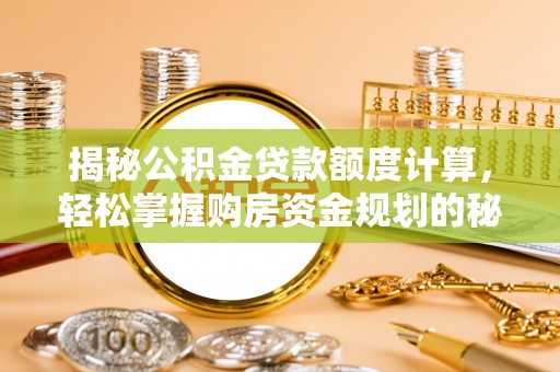 寻甸揭秘公积金贷款额度计算，轻松掌握购房资金规划的秘密