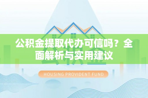 寻甸公积金提取代办可信吗？全面解析与实用建议