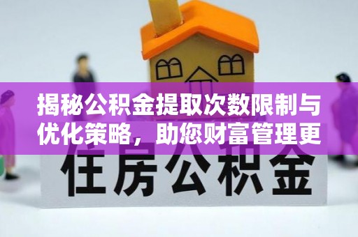 寻甸揭秘公积金提取次数限制与优化策略，助您财富管理更高效
