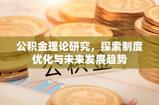 寻甸公积金理论研究，探索制度优化与未来发展趋势