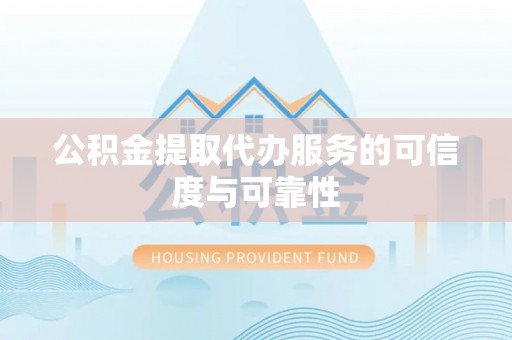 寻甸公积金提取代办服务的可信度与可靠性