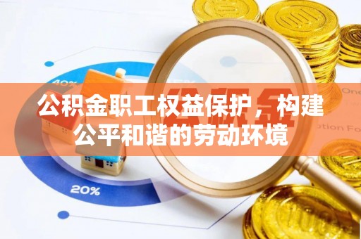 寻甸公积金职工权益保护，构建公平和谐的劳动环境