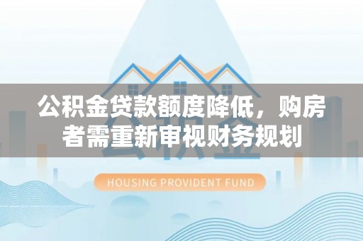 寻甸公积金贷款额度降低，购房者需重新审视财务规划
