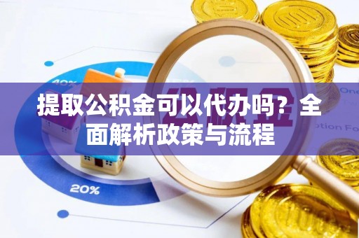 寻甸提取公积金可以代办吗？全面解析政策与流程