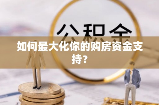 寻甸如何最大化你的购房资金支持？