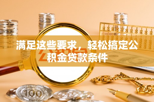 寻甸满足这些要求，轻松搞定公积金贷款条件