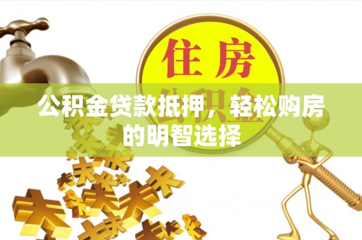 寻甸公积金贷款抵押，轻松购房的明智选择