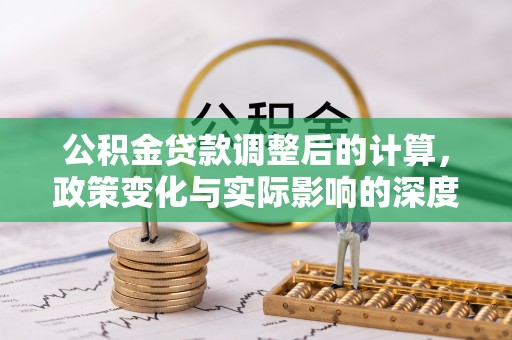 寻甸公积金贷款调整后的计算，政策变化与实际影响的深度解析