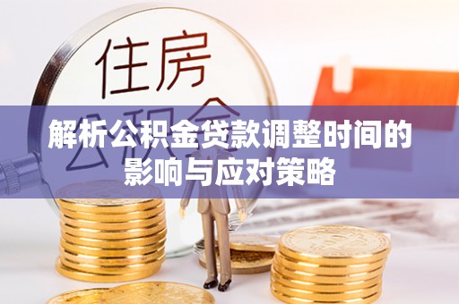 寻甸解析公积金贷款调整时间的影响与应对策略