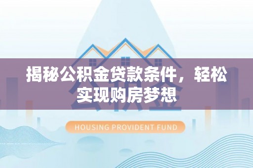 寻甸揭秘公积金贷款条件，轻松实现购房梦想