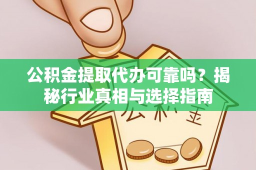 寻甸公积金提取代办可靠吗？揭秘行业真相与选择指南