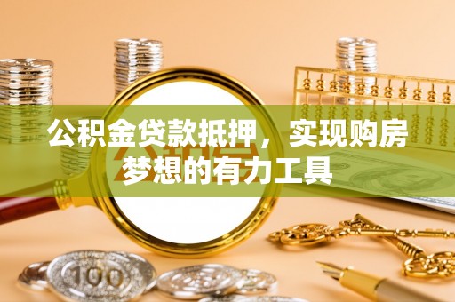 寻甸公积金贷款抵押，实现购房梦想的有力工具