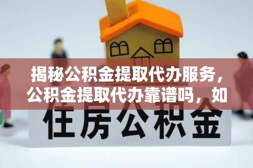 寻甸揭秘公积金提取代办服务，公积金提取代办靠谱吗，如何选择值得信赖的平台？