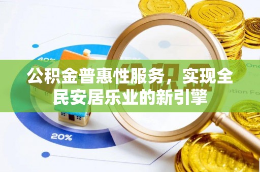 寻甸公积金普惠性服务，实现全民安居乐业的新引擎