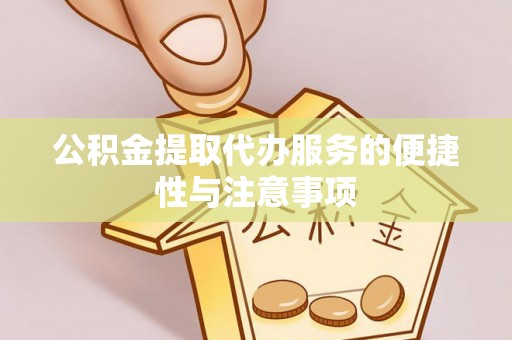 寻甸公积金提取代办服务的便捷性与注意事项