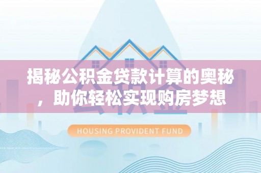 寻甸揭秘公积金贷款计算的奥秘，助你轻松实现购房梦想