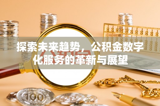 寻甸探索未来趋势，公积金数字化服务的革新与展望