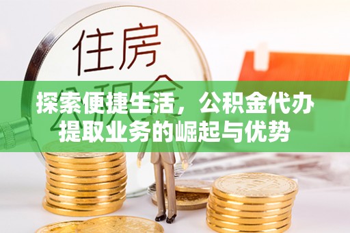 寻甸探索便捷生活，公积金代办提取业务的崛起与优势